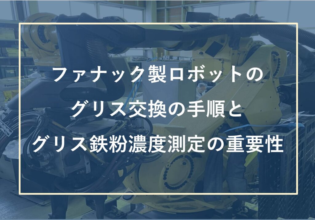 ファナック製ロボットのグリス交換の方法・手順と鉄粉濃度測定の重要性について | 株式会社TECHNO REACH