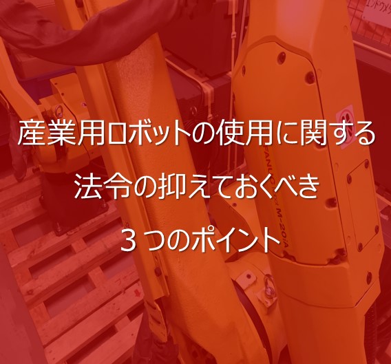 知っているようで知らない法令規則！産業用ロボットに関する法令の押さえておくべき3つのポイント | 株式会社TECHNO REACH